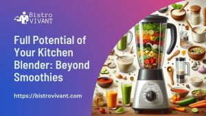Full Potential of Your Kitchen Blender Beyond Smoothies
